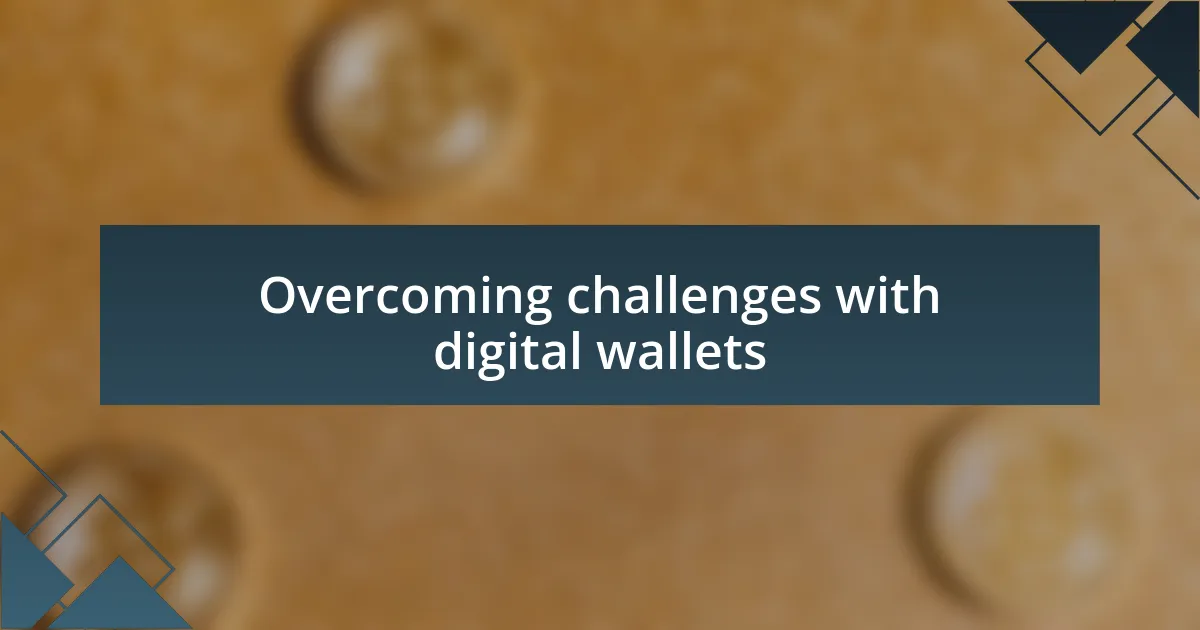 Overcoming challenges with digital wallets