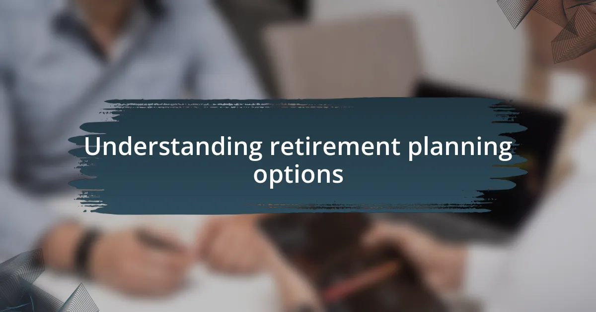 Understanding retirement planning options