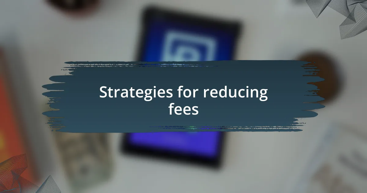 Strategies for reducing fees