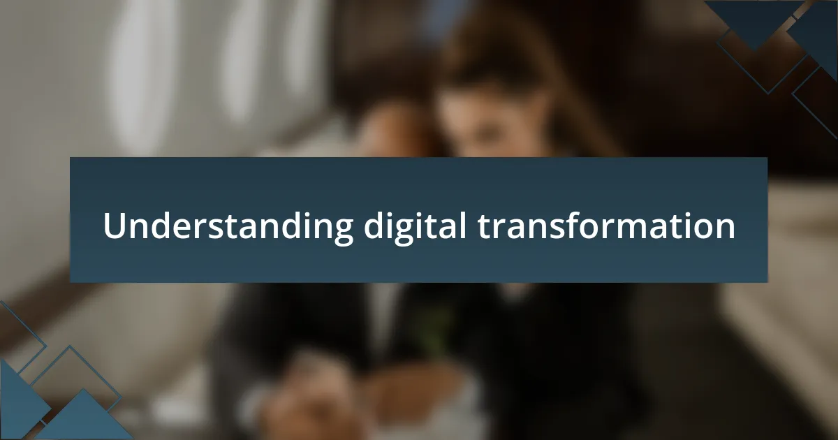 Understanding digital transformation