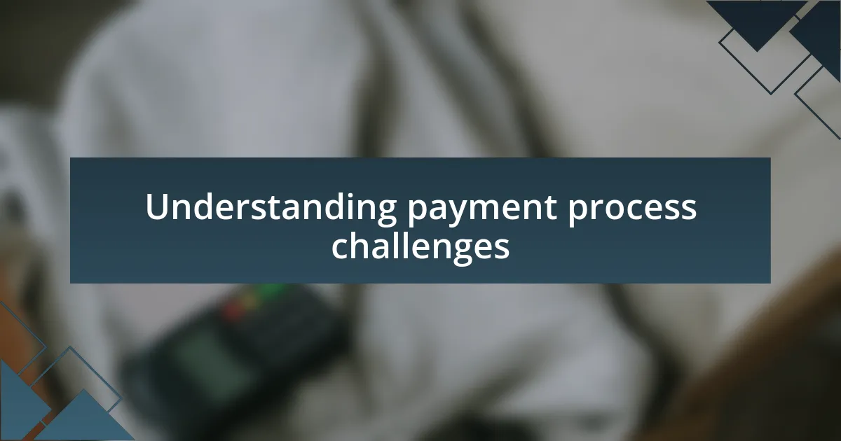 Understanding payment process challenges