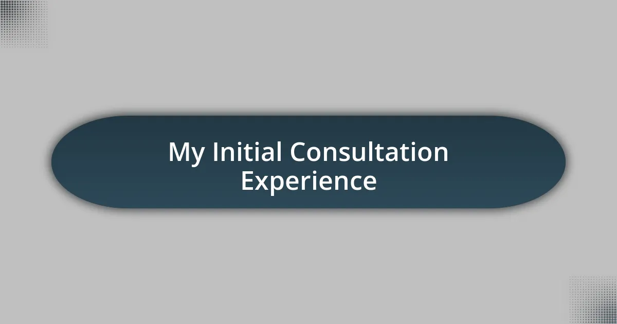 My Initial Consultation Experience