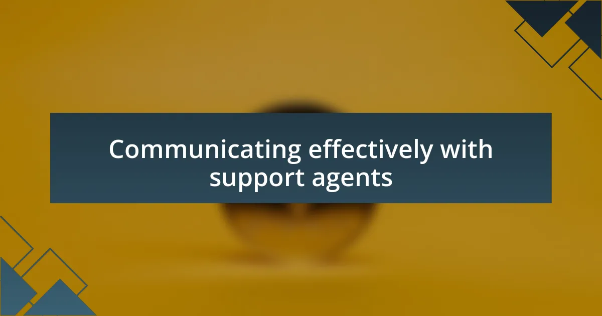 Communicating effectively with support agents