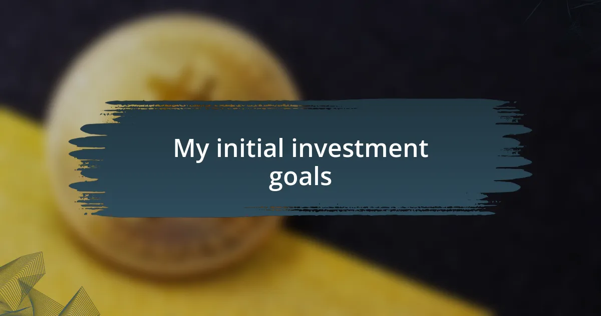 My initial investment goals