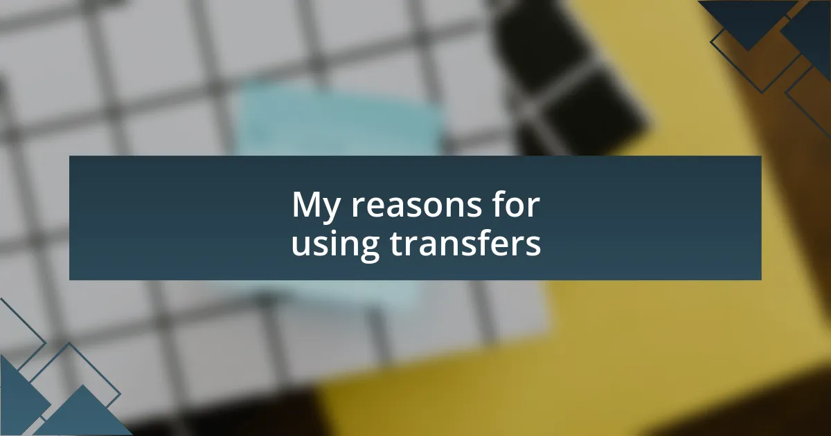 My reasons for using transfers