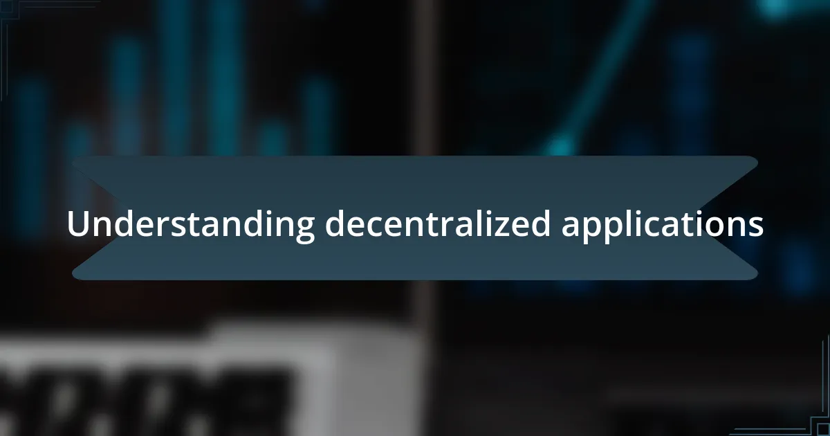 Understanding decentralized applications