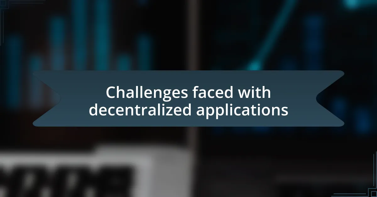 Challenges faced with decentralized applications