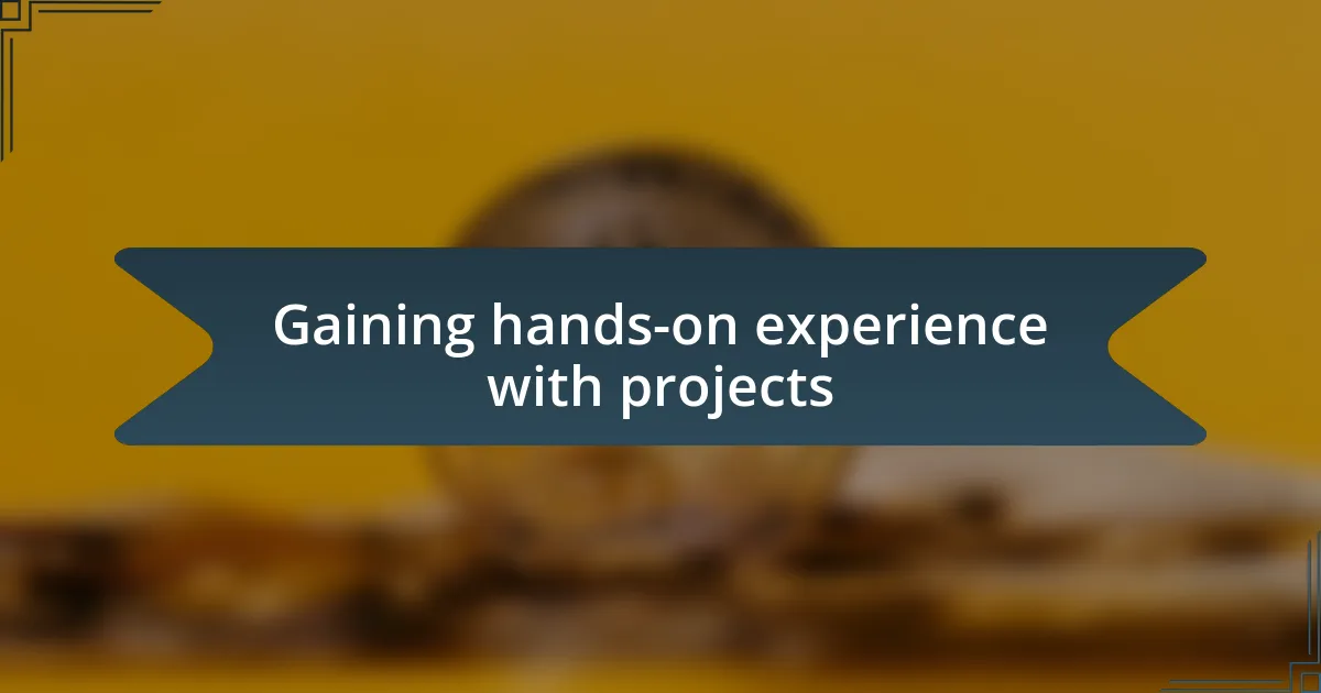 Gaining hands-on experience with projects