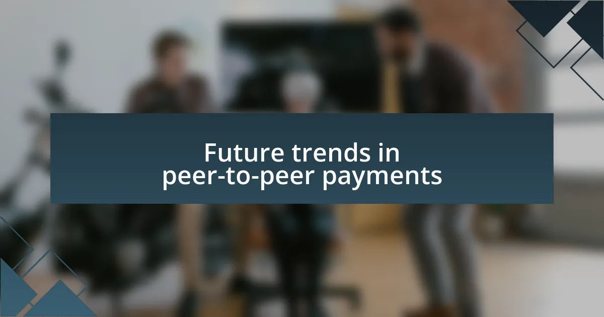 Future trends in peer-to-peer payments