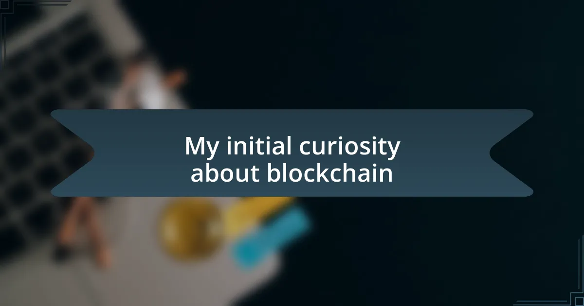 My initial curiosity about blockchain