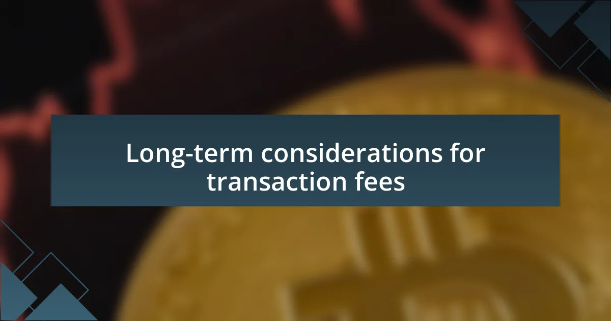 Long-term considerations for transaction fees