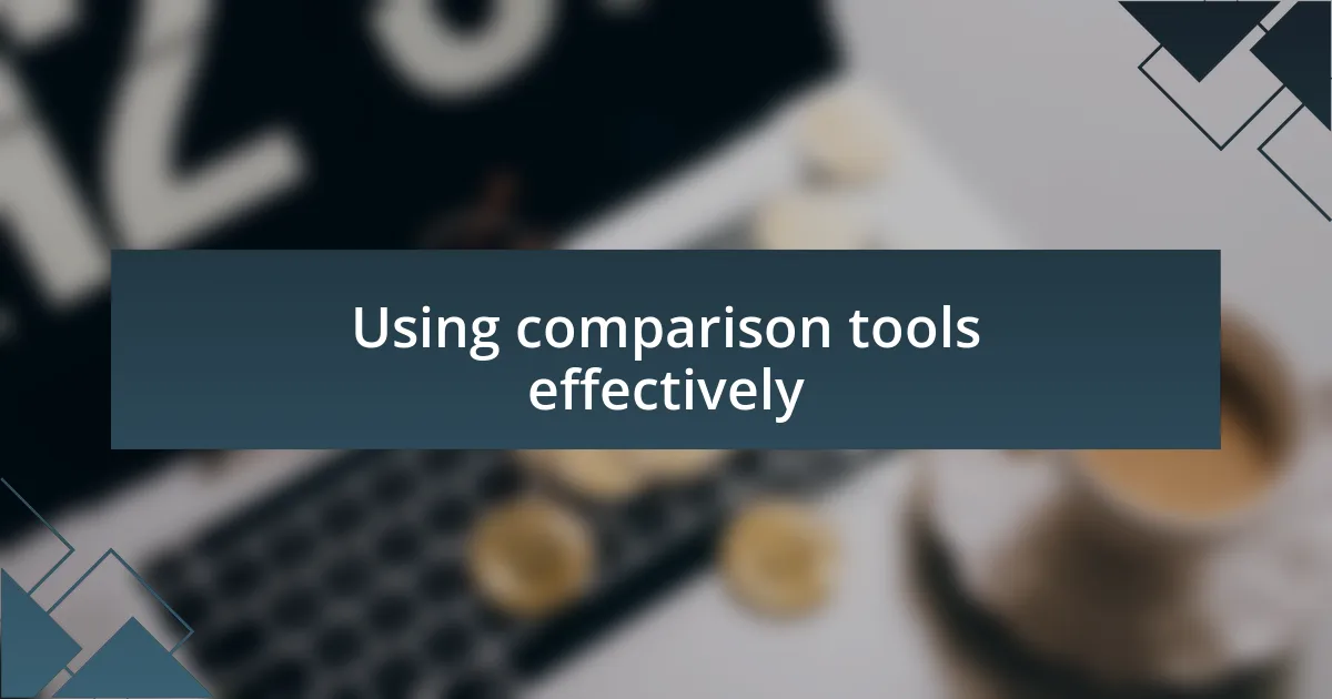 Using comparison tools effectively